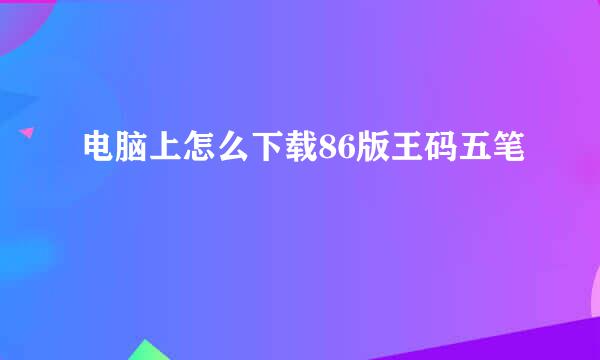 电脑上怎么下载86版王码五笔
