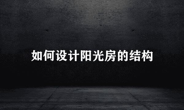 如何设计阳光房的结构