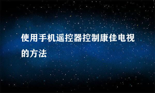 使用手机遥控器控制康佳电视的方法