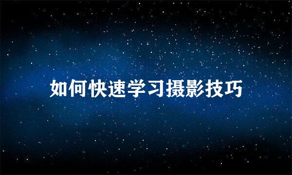 如何快速学习摄影技巧