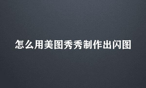 怎么用美图秀秀制作出闪图