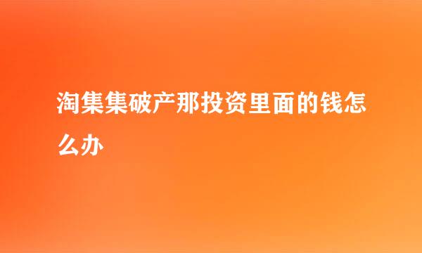 淘集集破产那投资里面的钱怎么办