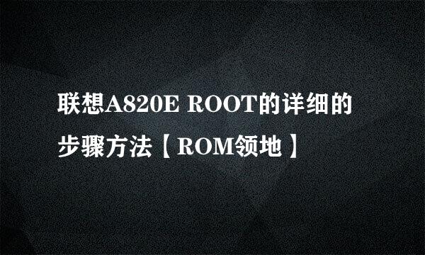 联想A820E ROOT的详细的步骤方法【ROM领地】