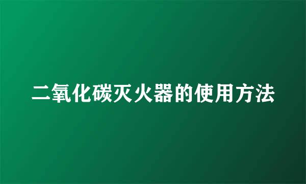 二氧化碳灭火器的使用方法