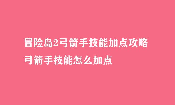 冒险岛2弓箭手技能加点攻略 弓箭手技能怎么加点