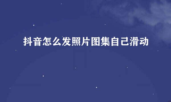 抖音怎么发照片图集自己滑动