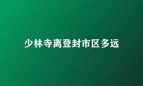 少林寺离登封市区多远