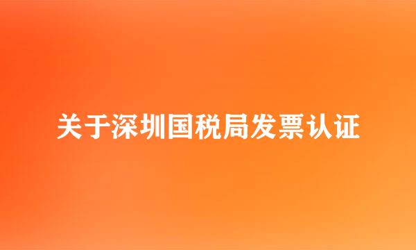 关于深圳国税局发票认证