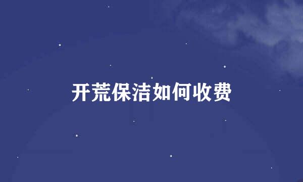 开荒保洁如何收费
