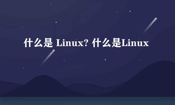 什么是 Linux? 什么是Linux
