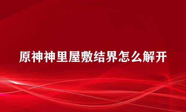 原神神里屋敷结界怎么解开