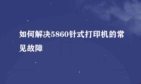 如何解决5860针式打印机的常见故障