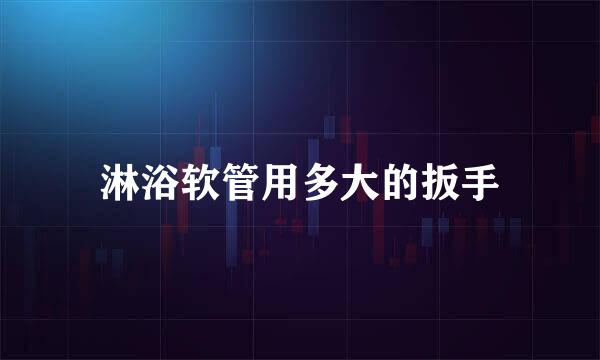 淋浴软管用多大的扳手