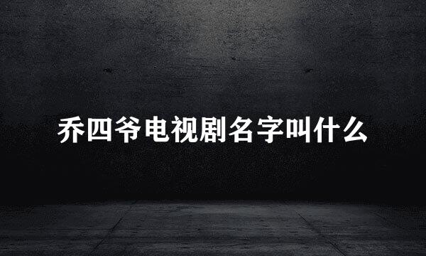 乔四爷电视剧名字叫什么