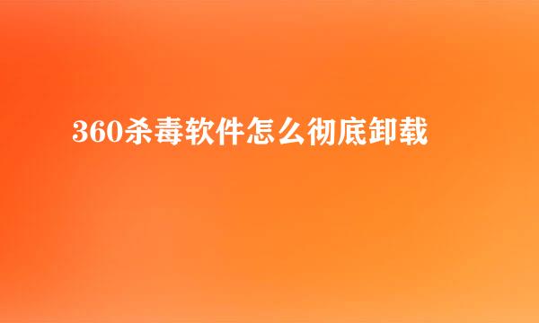 360杀毒软件怎么彻底卸载
