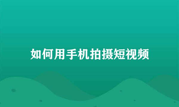 如何用手机拍摄短视频