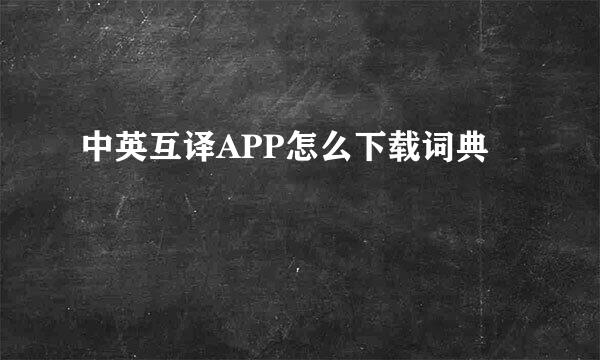 中英互译APP怎么下载词典