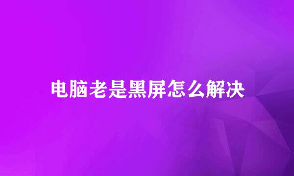 电脑老是黑屏怎么解决