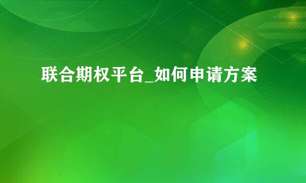 联合期权平台_如何申请方案
