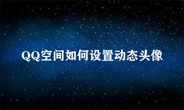 QQ空间如何设置动态头像