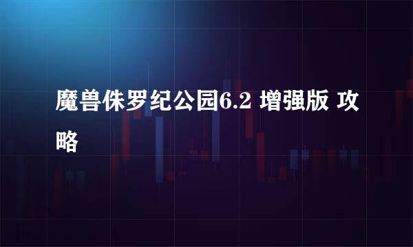 魔兽侏罗纪公园6.2 增强版 攻略