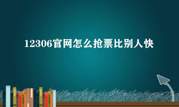 12306官网怎么抢票比别人快