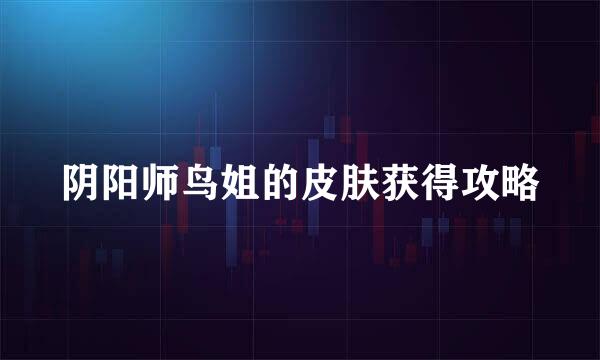 阴阳师鸟姐的皮肤获得攻略