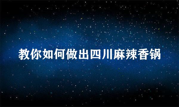 教你如何做出四川麻辣香锅