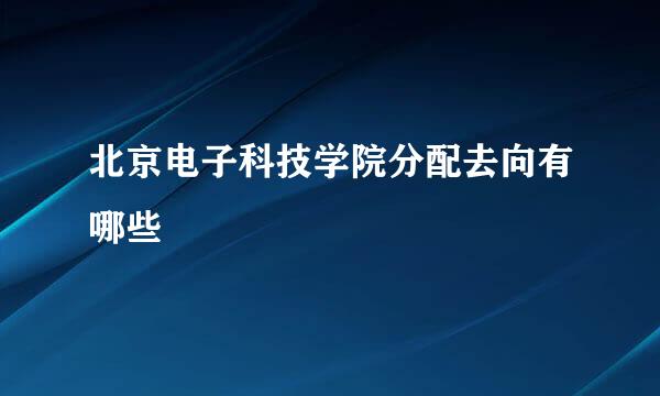 北京电子科技学院分配去向有哪些
