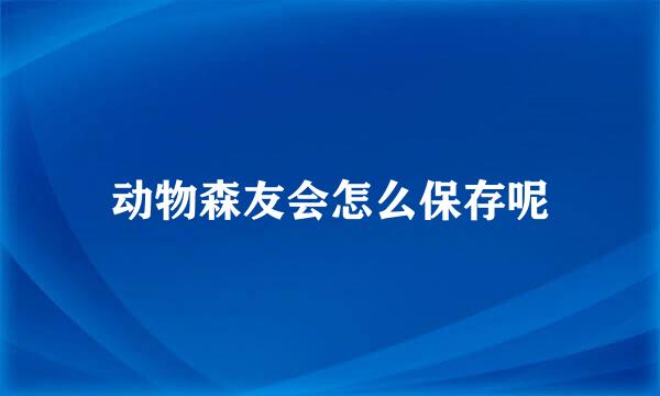 动物森友会怎么保存呢
