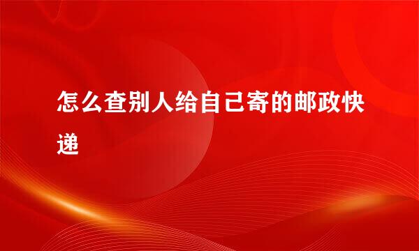 怎么查别人给自己寄的邮政快递