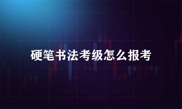 硬笔书法考级怎么报考