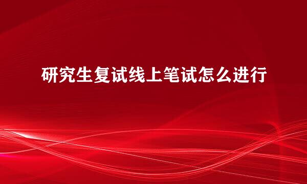 研究生复试线上笔试怎么进行