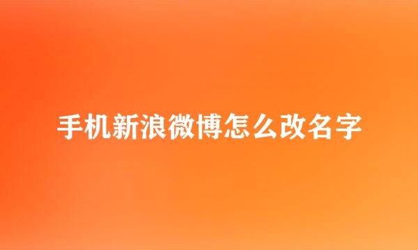 手机新浪微博怎么改名字
