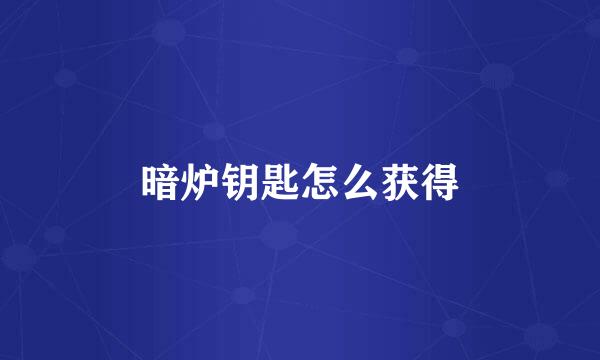 暗炉钥匙怎么获得