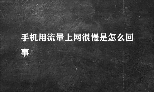 手机用流量上网很慢是怎么回事