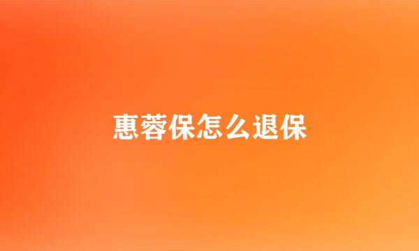 惠蓉保怎么退保