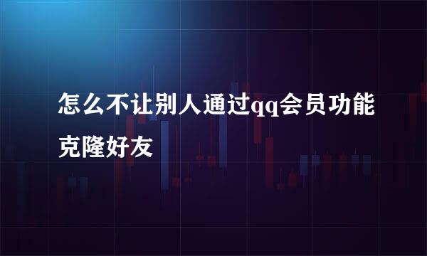 怎么不让别人通过qq会员功能克隆好友