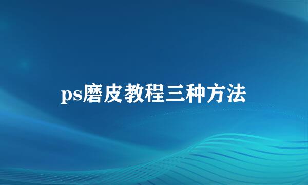 ps磨皮教程三种方法