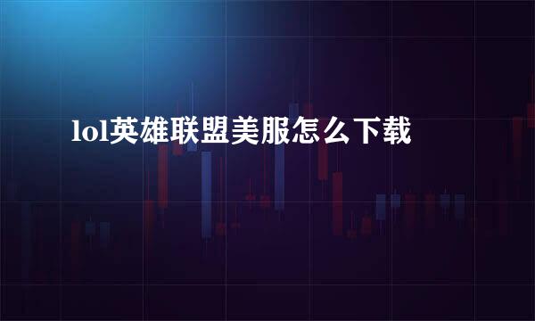 lol英雄联盟美服怎么下载