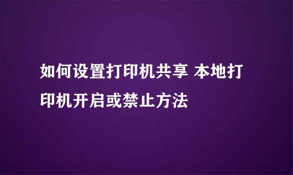 如何设置打印机共享 本地打印机开启或禁止方法