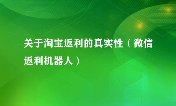 关于淘宝返利的真实性（微信返利机器人）