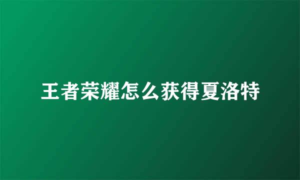 王者荣耀怎么获得夏洛特