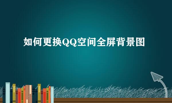 如何更换QQ空间全屏背景图
