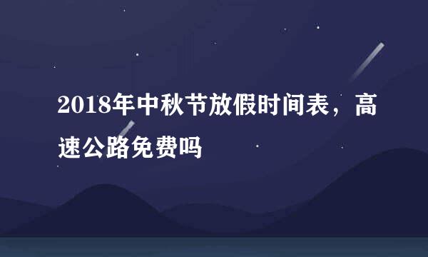 2018年中秋节放假时间表，高速公路免费吗