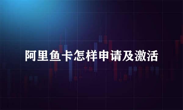 阿里鱼卡怎样申请及激活