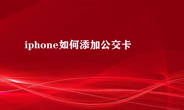 iphone如何添加公交卡