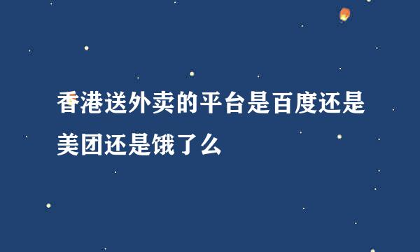 香港送外卖的平台是百度还是美团还是饿了么