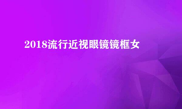 2018流行近视眼镜镜框女