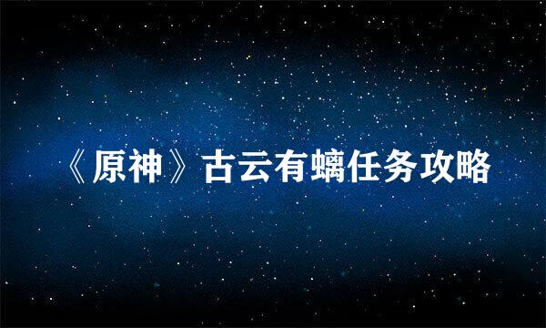 《原神》古云有螭任务攻略